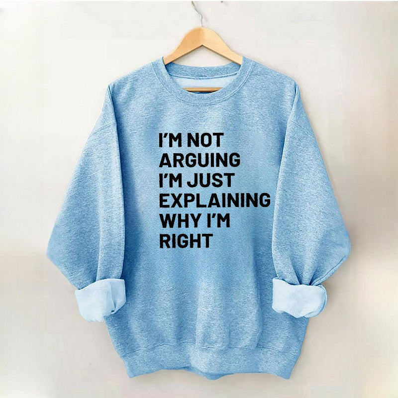 Not Arguing I’M Just Explaining Why I’M Right Sweatshirt