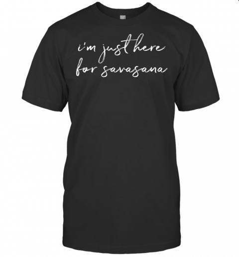 Im Just Here For Savasana Yoga T Shirt