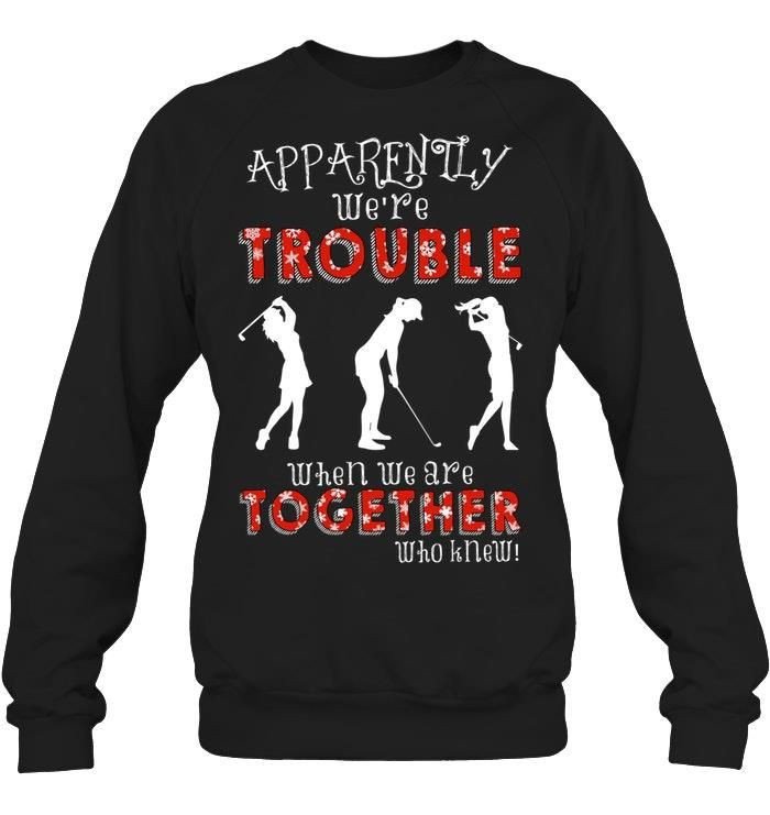 Apparently Were Trouble When We Are Together When We Are Together Golfing Lovers Shirts