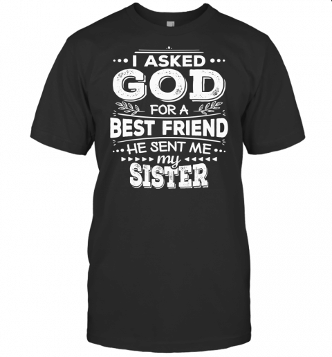 I Asked God For A Best Friend He Sent Me My Sister T Shirt