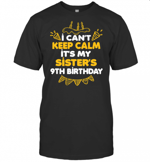 I Cant Keep Calm Its My Sisters 9Th Birthday Gift T Shirt