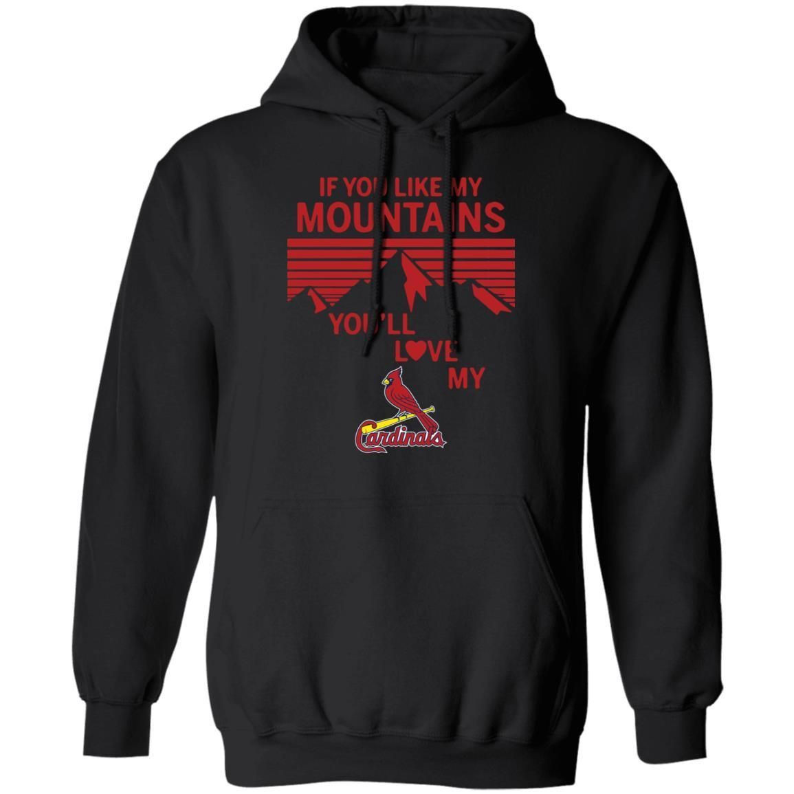 If You Like My Mountains Youll Love My St Louis Cardinals Shirt Hoodie