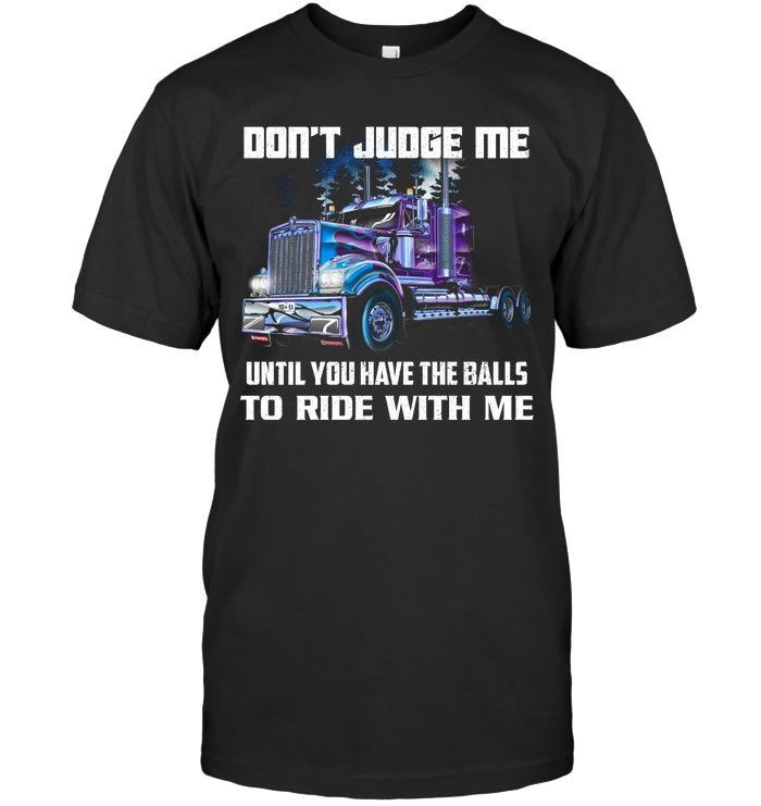 Dont Judge Me Until You Have The Balls To Ride With Me Funny Trucker Shirts