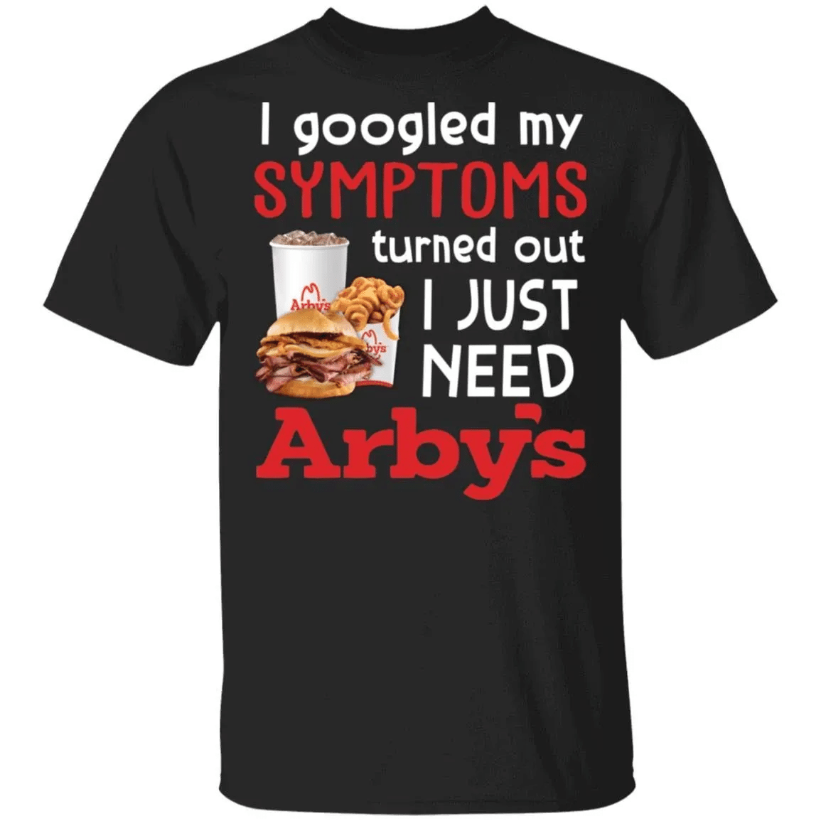 I Googled My Symptoms Turned Out I Just Need Arbys T-Shirt Va01