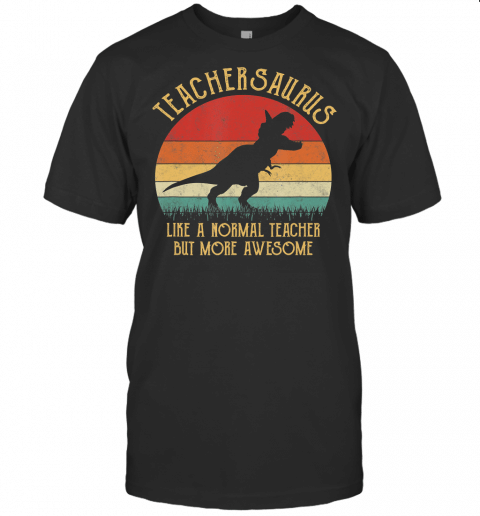 Dinosaur Teacher Shirt Teachersaurus Like A Normal Teacher T Shirt