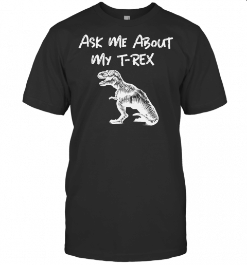 Ask Me About My T Rex Funny Humor T Shirt