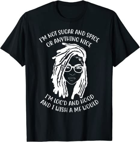 I’M Not Sugar And Spice Or Anything Nice I’M Loc’D And Hood T-Shirt