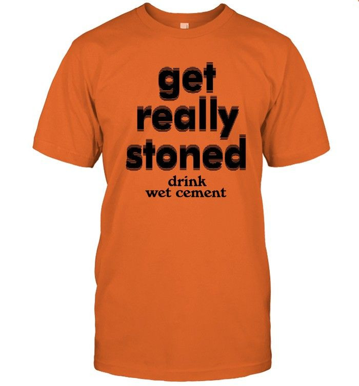 Get Really Stoned Drink Wet Cement Shirt