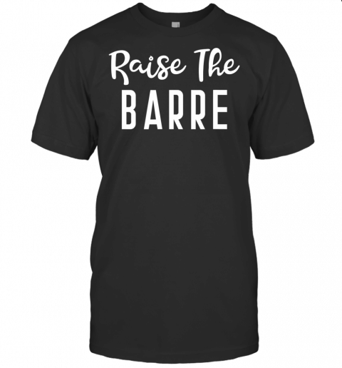 Raise The Barre Ballet Yoga Mens Womens Fitness Gym Funny T Shirt