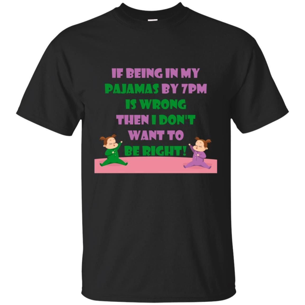 If Being In My Pajamas By 7Pm Is Wrong Then I Dont Want To Be Right Shirt