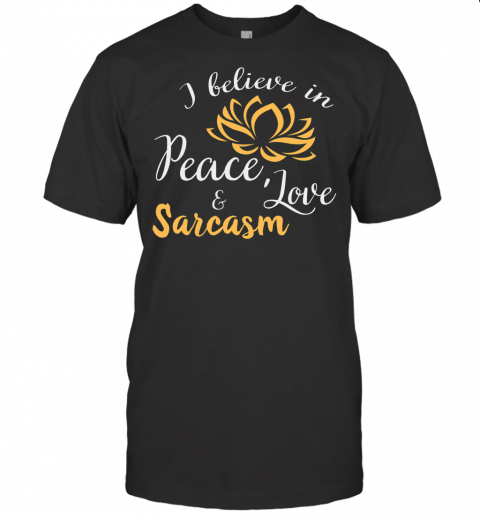 I Believe In Peace Love And Sarcasm Funny Yoga Love Shirt