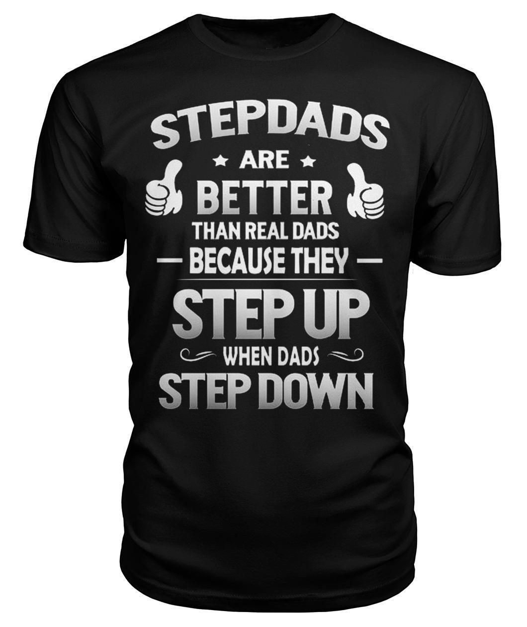 Step Dads Are Better Than Real Dads Because They Step Up When Dads Step Down Stepfather Shirts