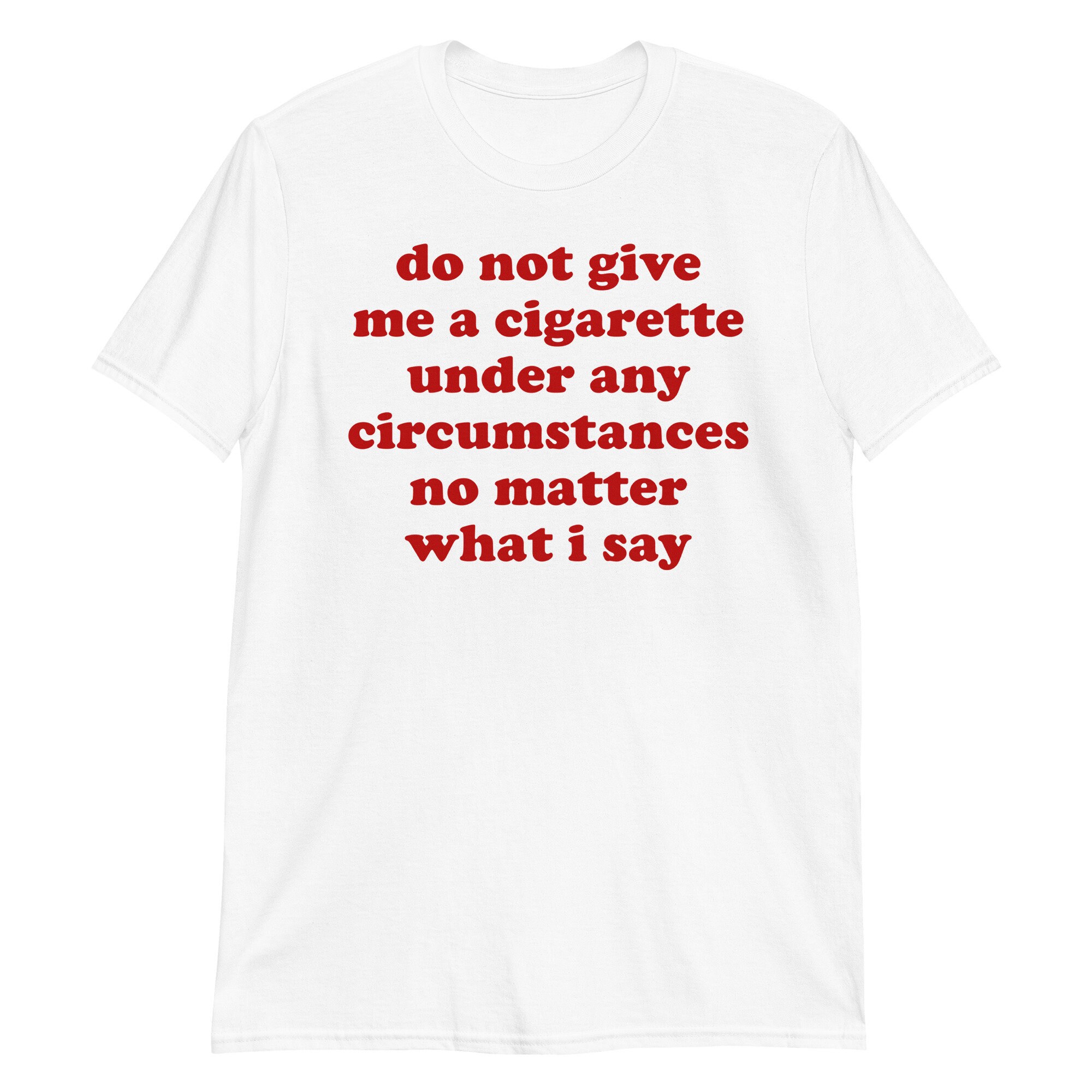 Do Not Give Me A Cigarette Under Any Circumstances – Oddly Specific Meme T-Shirt