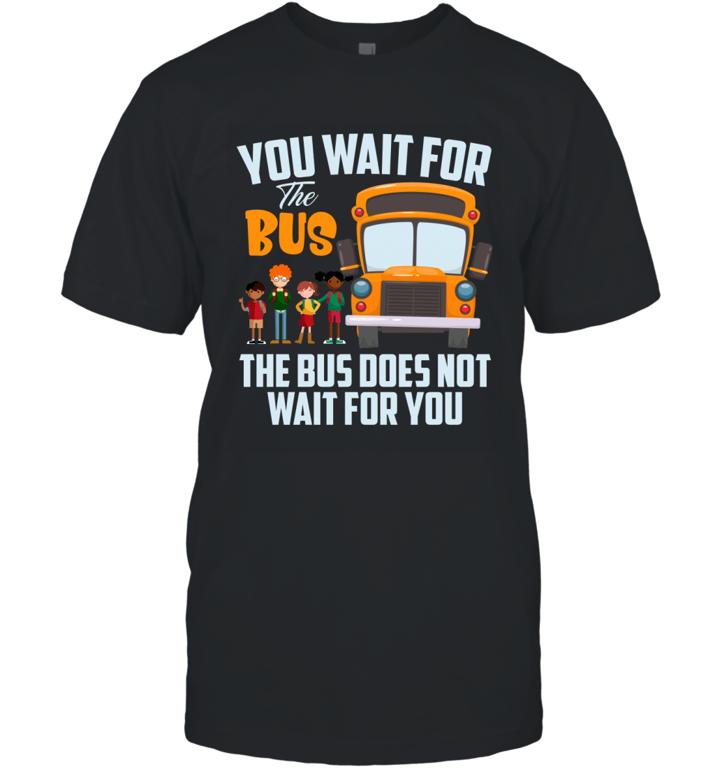 You Wait For The Bus The Bus Does Not Wait For You Funny School Bus Driver Shirt T-Shirt