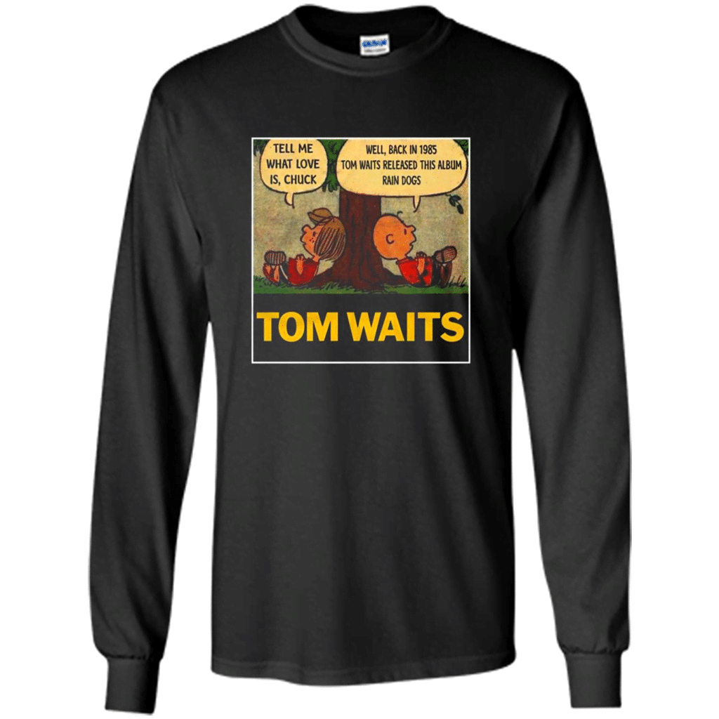 Tom Waits Tell Me What Love Is Chuck Back In 1895 Tom Waits Released This Album Rain Dogs – Long Sleeve T-Shirt