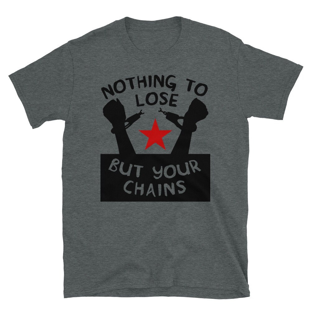 Nothing To Lose But Your Chains – Socialist, Marxist, Leftist T-Shirt