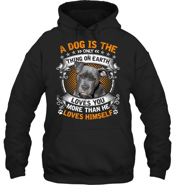 A Dog Is The Only Thing On Earth Loves You More Than He Loves Himself Pitbull Lovers Shirts