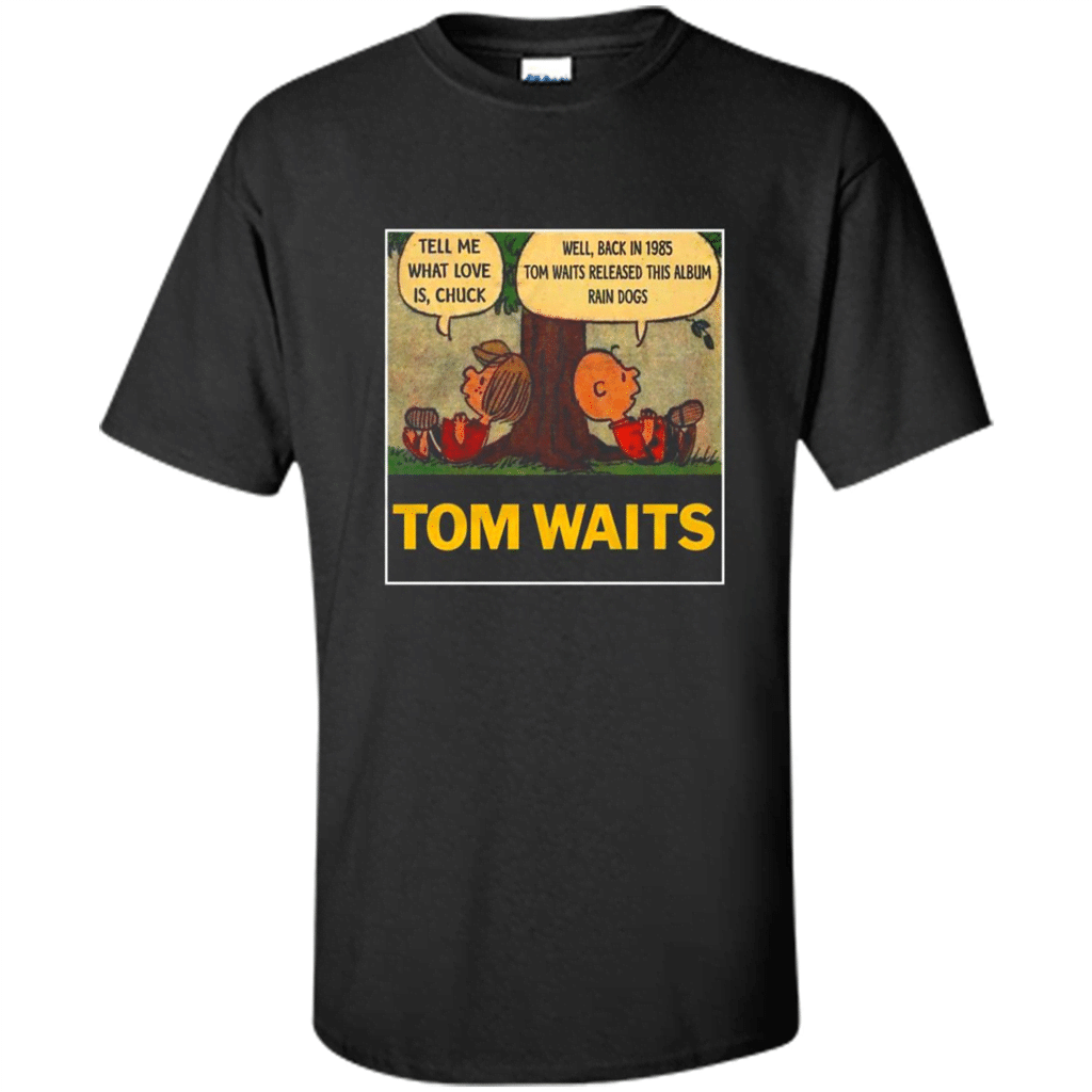 Tom Waits Tell Me What Love Is Chuck Back In 1895 Tom Waits Released This Album Rain Dogs – Shirt