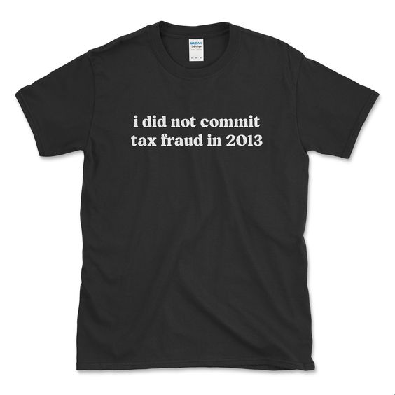 I Did Not Commit Tax Fraud In 2013 T-Shirt