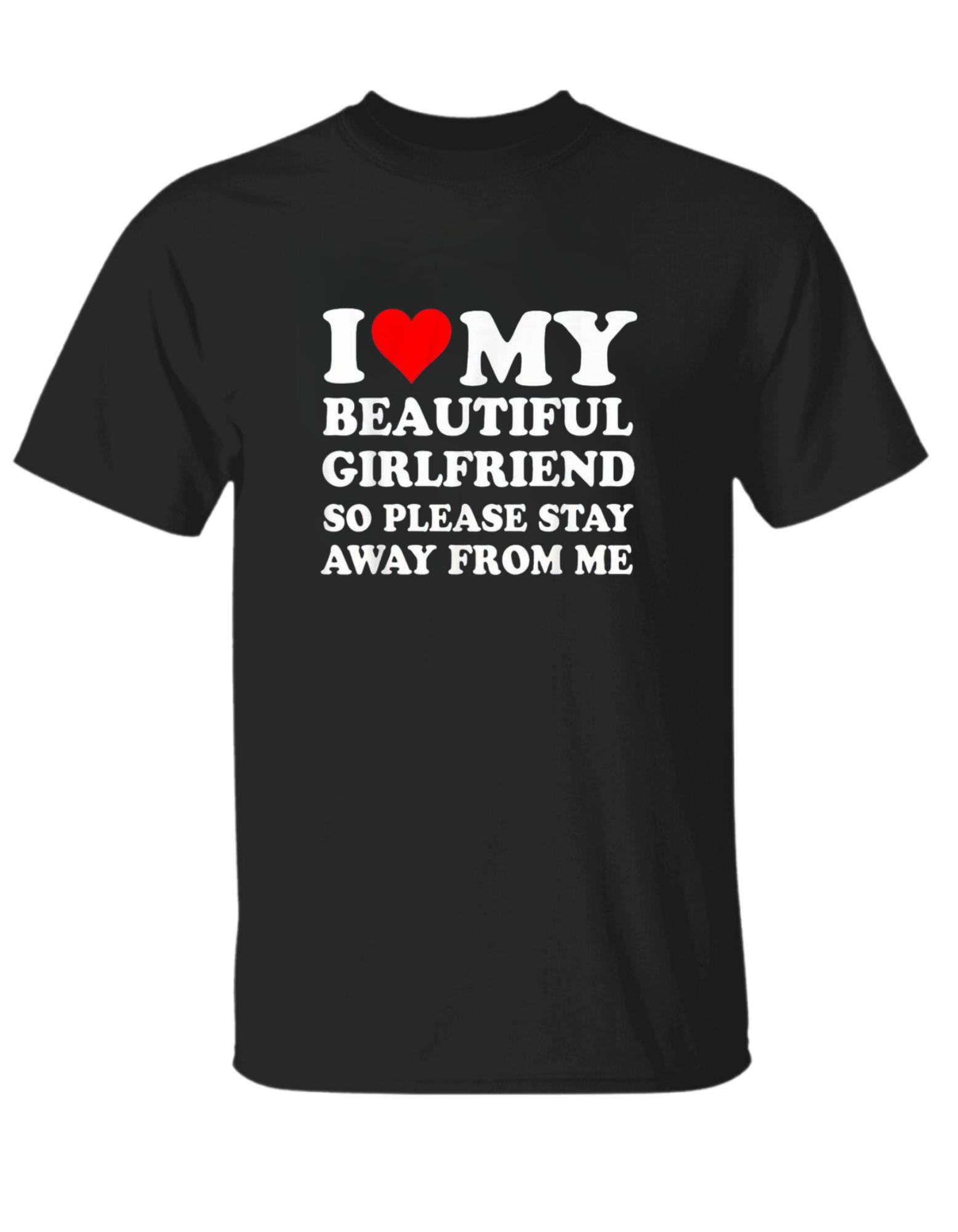 I Love My Super Hot Girlfriend So Please Stay Away From Me T-Shirt