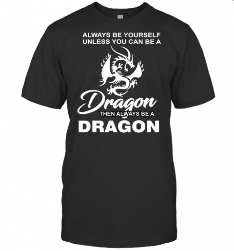 Always Be Yourself Unless You Can Be A Dragon T Shirt