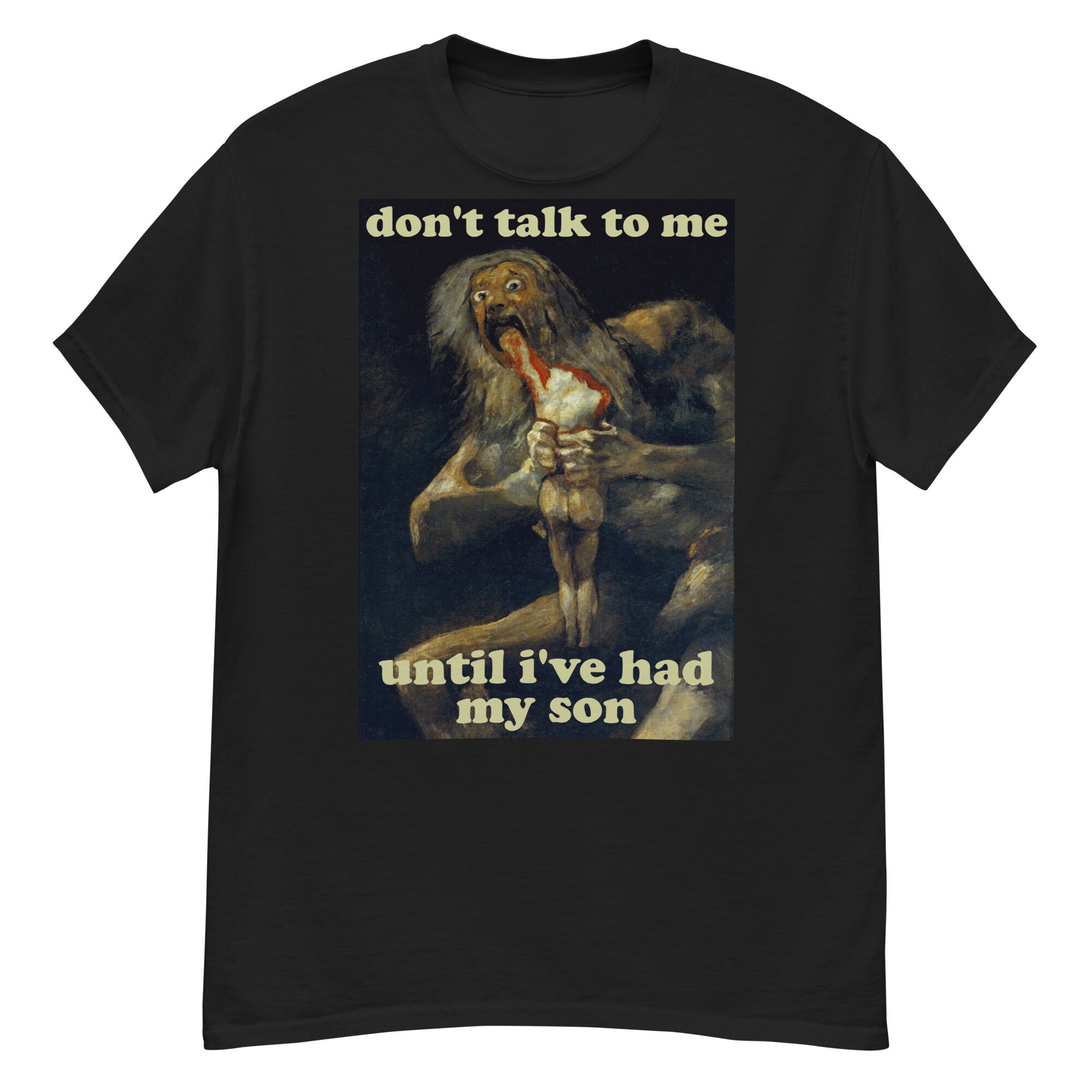 Don’t Talk To Me Until I’ve Had My Son – Saturn Devouring His Son, Francisco Goya, Meme T-Shirt