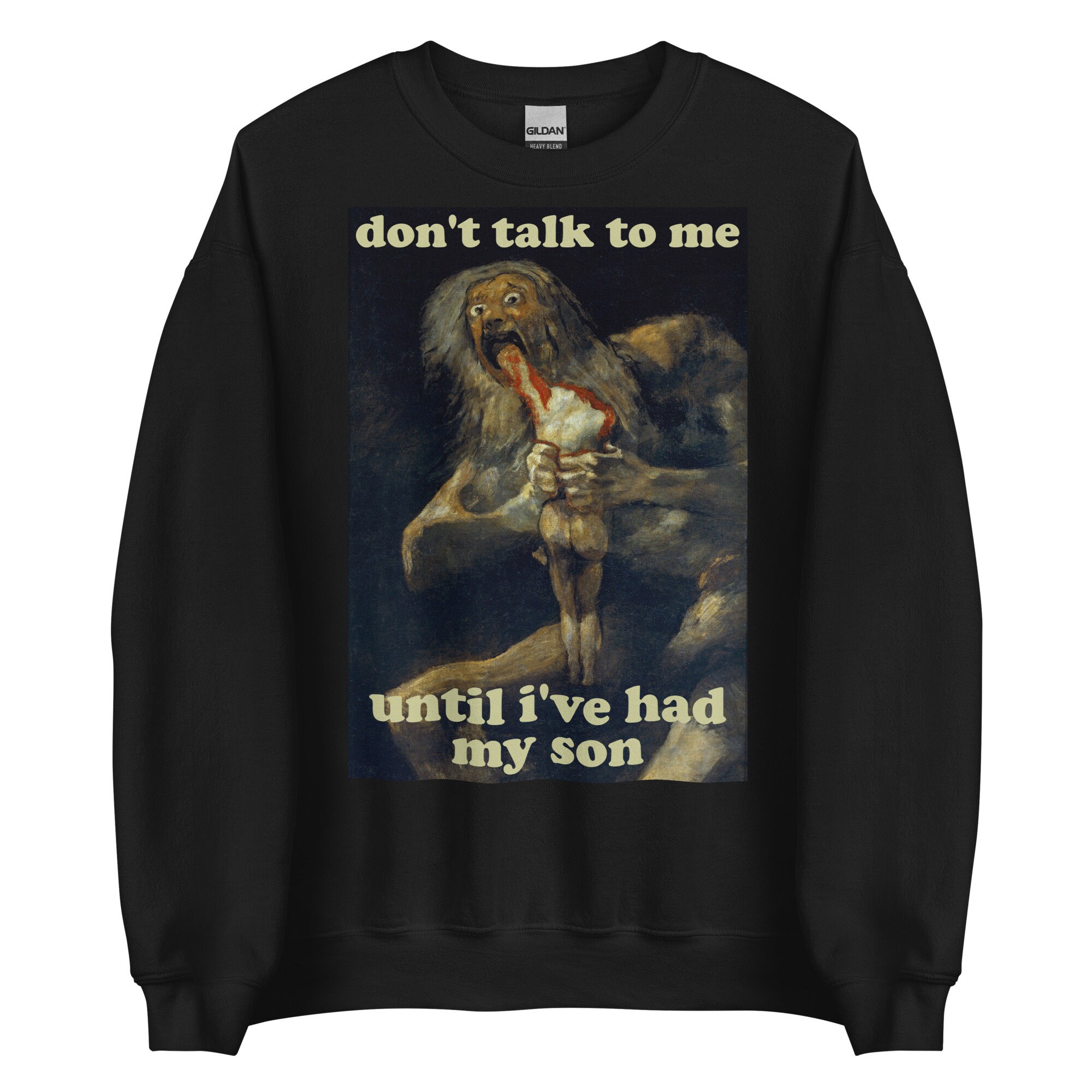 Don’t Talk To Me Until I’ve Had My Son – Saturn Devouring His Son, Francisco Goya, Meme Sweatshirt