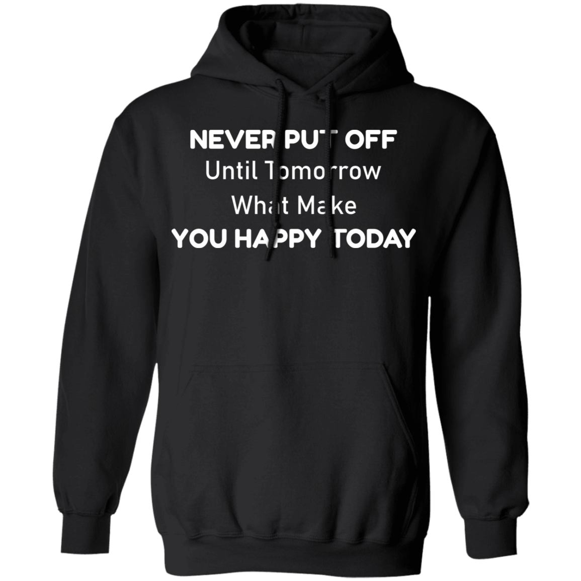 Never Put Off Until Tomorrow What Make You Happy Today Fun Quotes White Font Pullover Hoodie