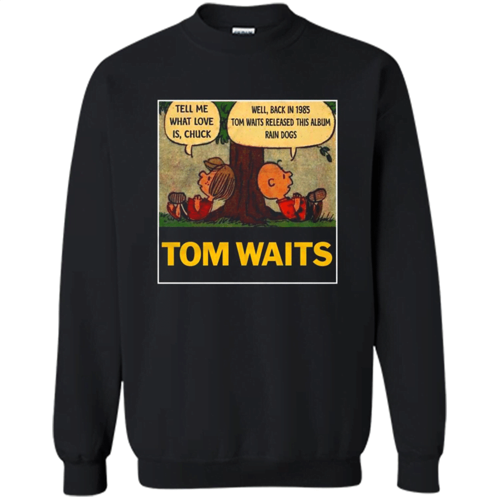 Tom Waits Tell Me What Love Is Chuck Back In 1895 Tom Waits Released This Album Rain Dogs – Sweatshirt