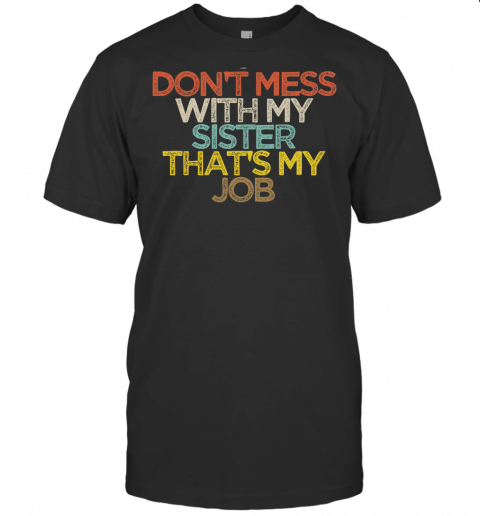 Funny Dont Mess With My Sister Thats My Job T Shirt