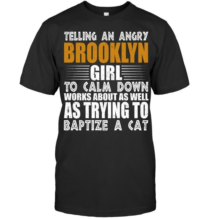 Telling An Angry Brooklyn Girl To Calm Down Is Like Trying To Baptize A Cat Funny Shirts