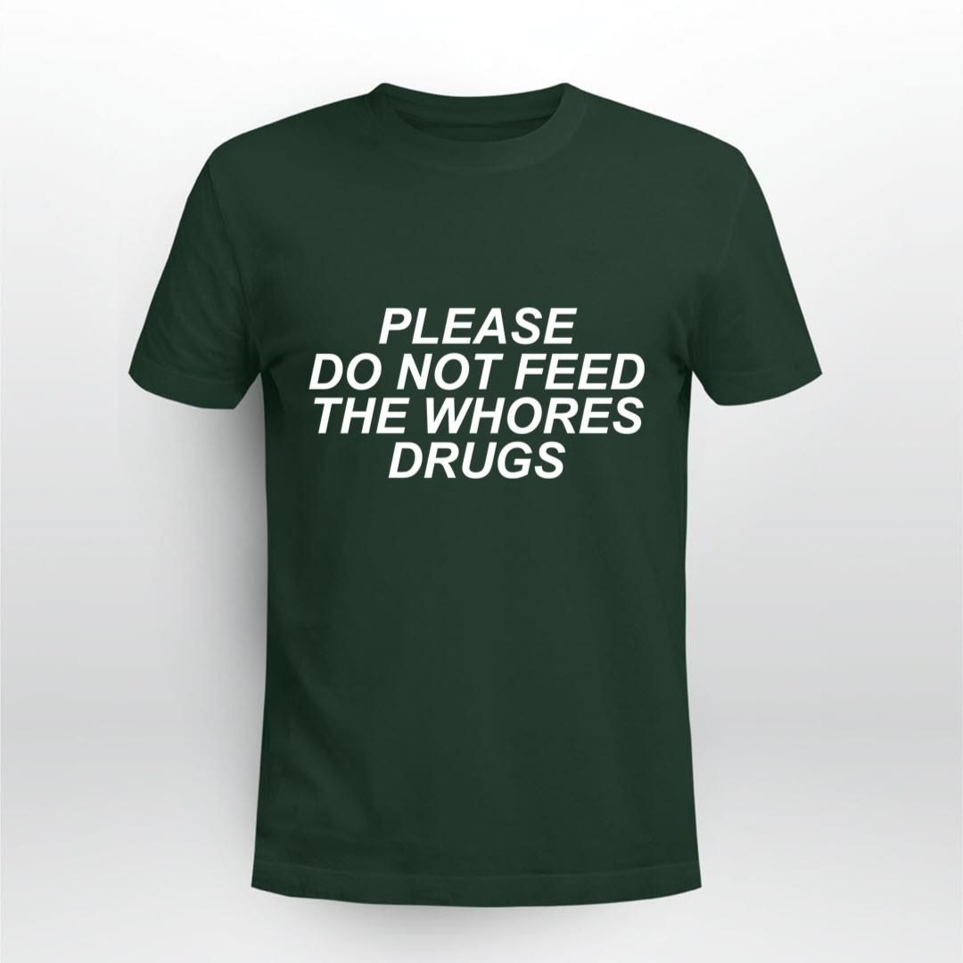 Please Do Not Feed The Whores Drugs Shirt