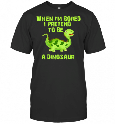 When Im Bored, I Pretend To Be A Dinosaur Funny Quote Tee T Shirt