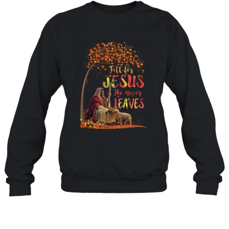 Fall For Jesus He Never Leaves Autumn Leaves Falling Shirt Sweatshirt