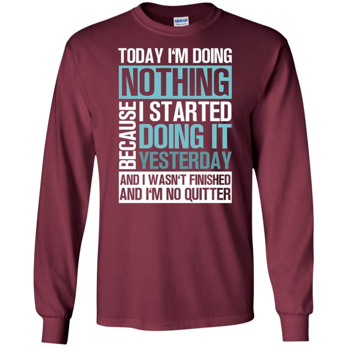 Today Im Doing Nothing Because I Started Doing It Yeaterday And I Wasnt Finished And Im Not Quitter Shirt