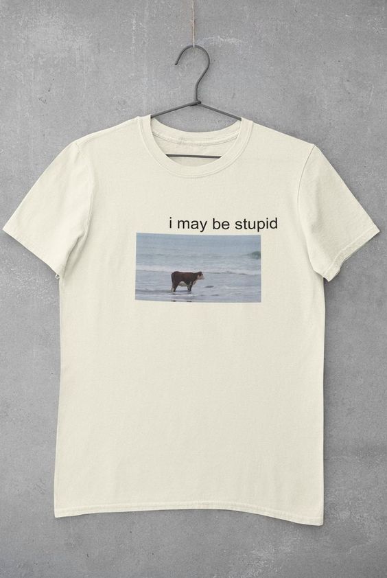 I May Be Stupid Shirt