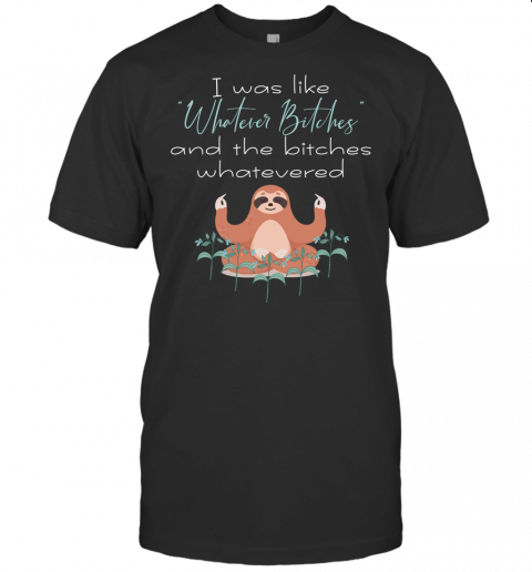 I Was Like Whatever Bitches Meditating Sloth Yoga T Shirt