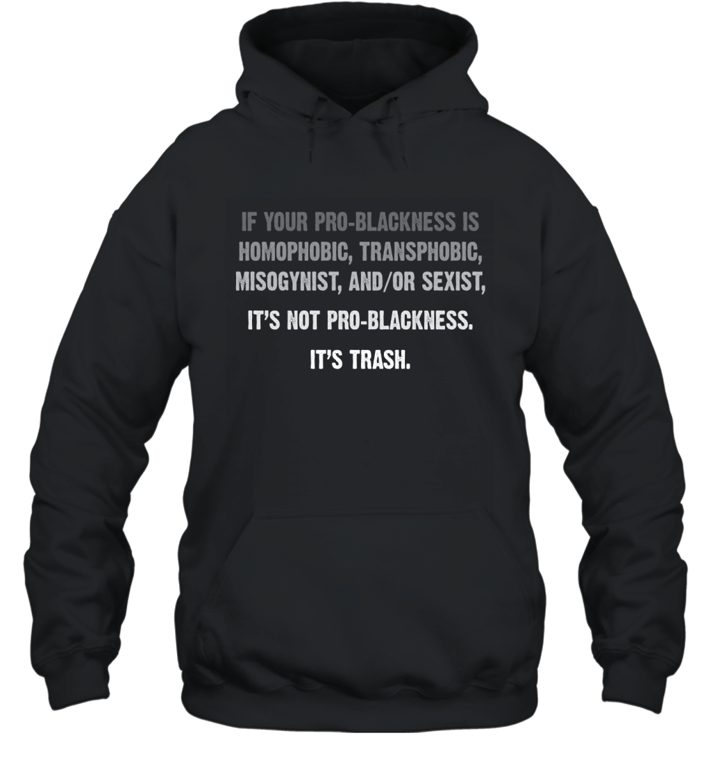 If Your Pro-Blackness Is Homophobic Transphobic Misogynist And Or Sexist It_S Trash Shirt Hoodie