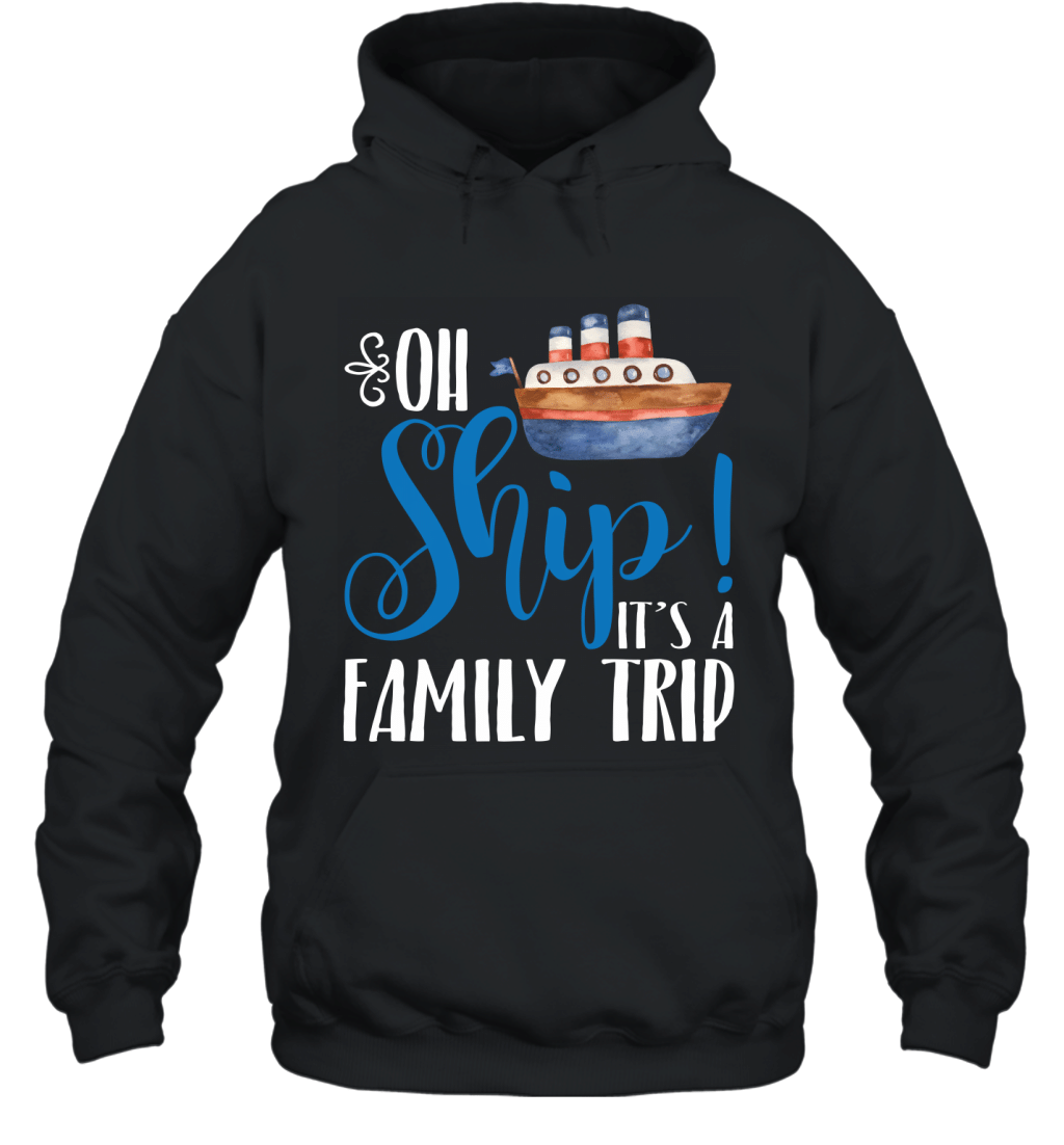 Oh Ship It_S A Family Trip Funny Cruising Lovers Shirt Hoodie