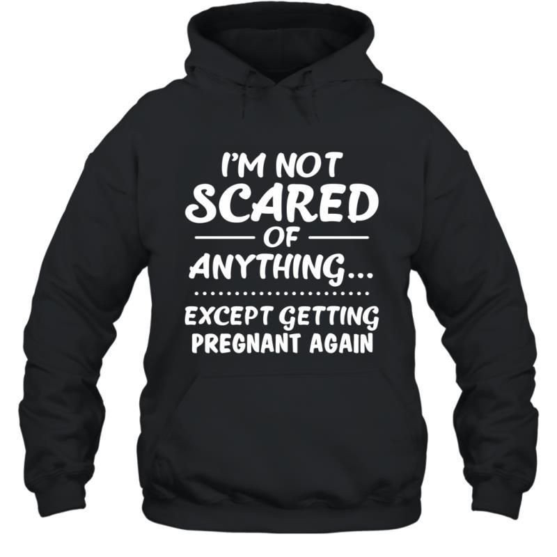 I_M Not Scared Of Anything Except Getting Pregnant Again Shirt Hoodie