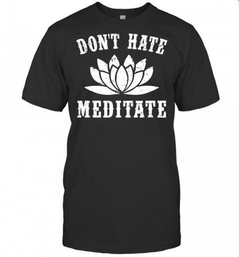 Dont Hate Meditate T Shirt  Funny Yoga Zen Spiritual Gift T Shirt