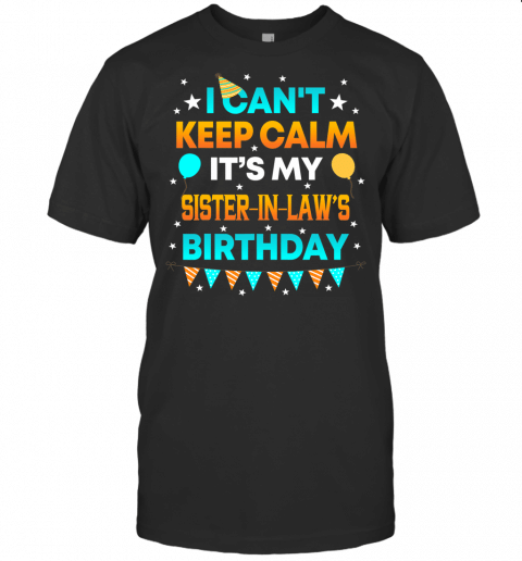 I Cant Keep Calm Its My Sister In Law Birthday Gift Party T Shirt