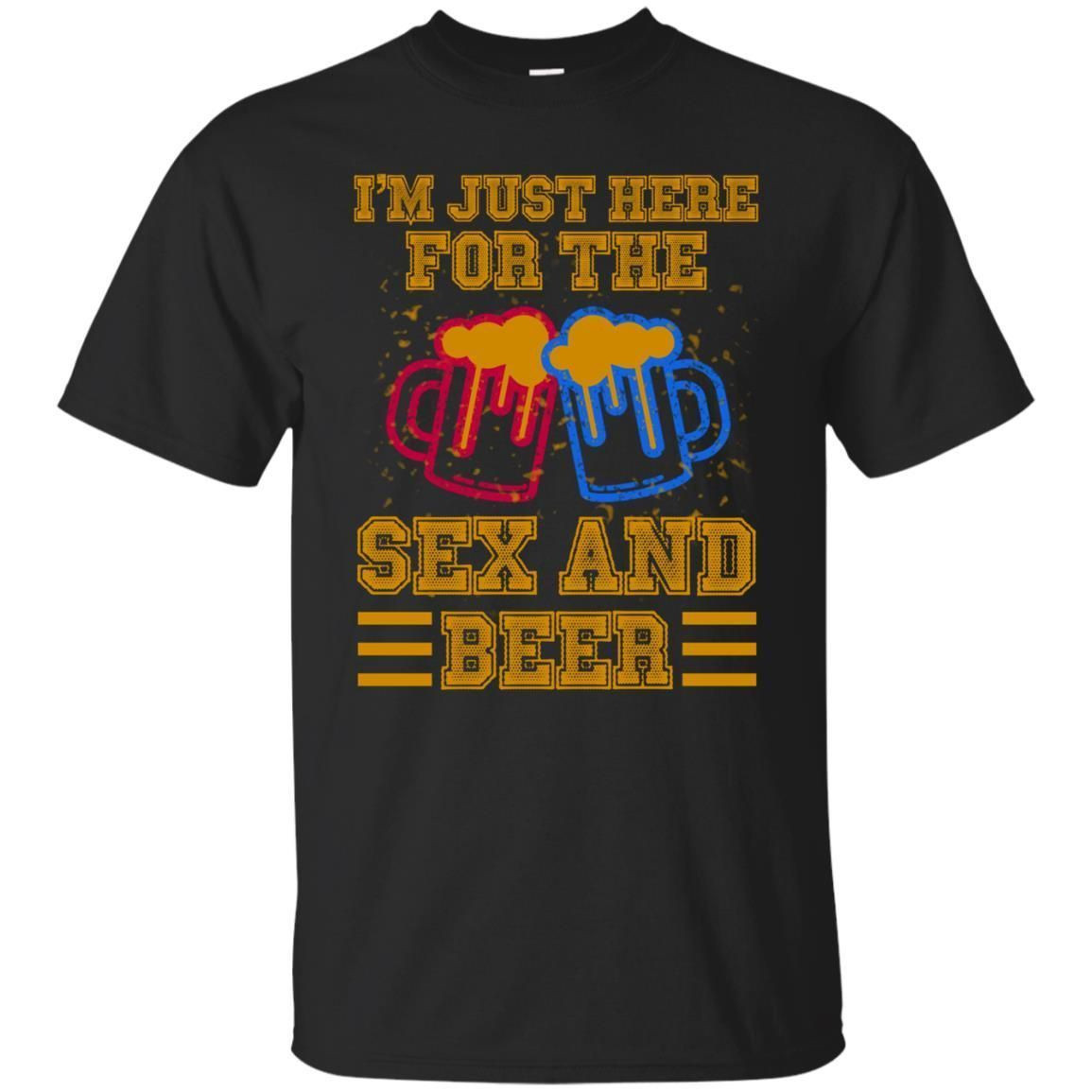 I Am Here For The Sex And Beer Shirt