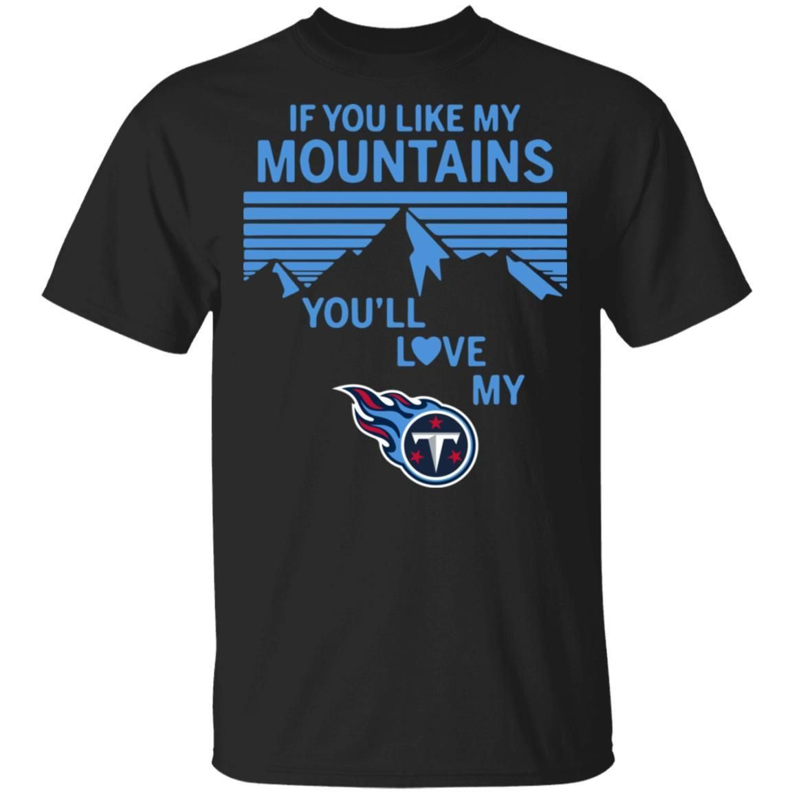 If You Like My Mountains Youll Love My Tennessee Titans Shirt T Shirt