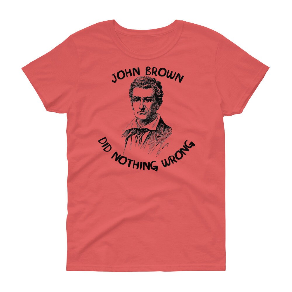 John Brown Did Nothing Wrong – Abolitionist “Women’s Cut” T-Shirt