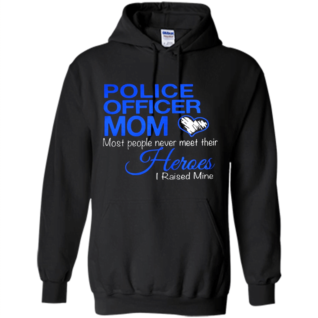 Police Officer Mom Most People Never Meet Their Heroes I Raised Mine Shirt – Hoodie