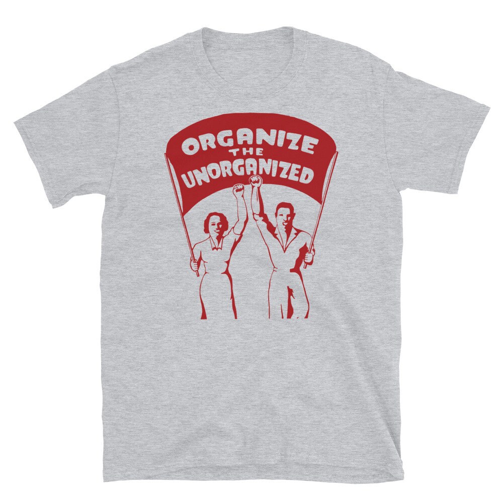 Organize The Unorganized – Labor Union, Solidarity, Leftist, Socialist T-Shirt