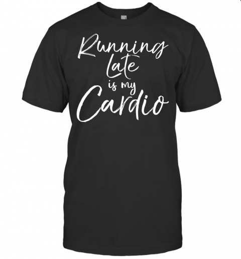 Funny Workout Quote Fitness Saying Running Late Is My Cardio T Shirt