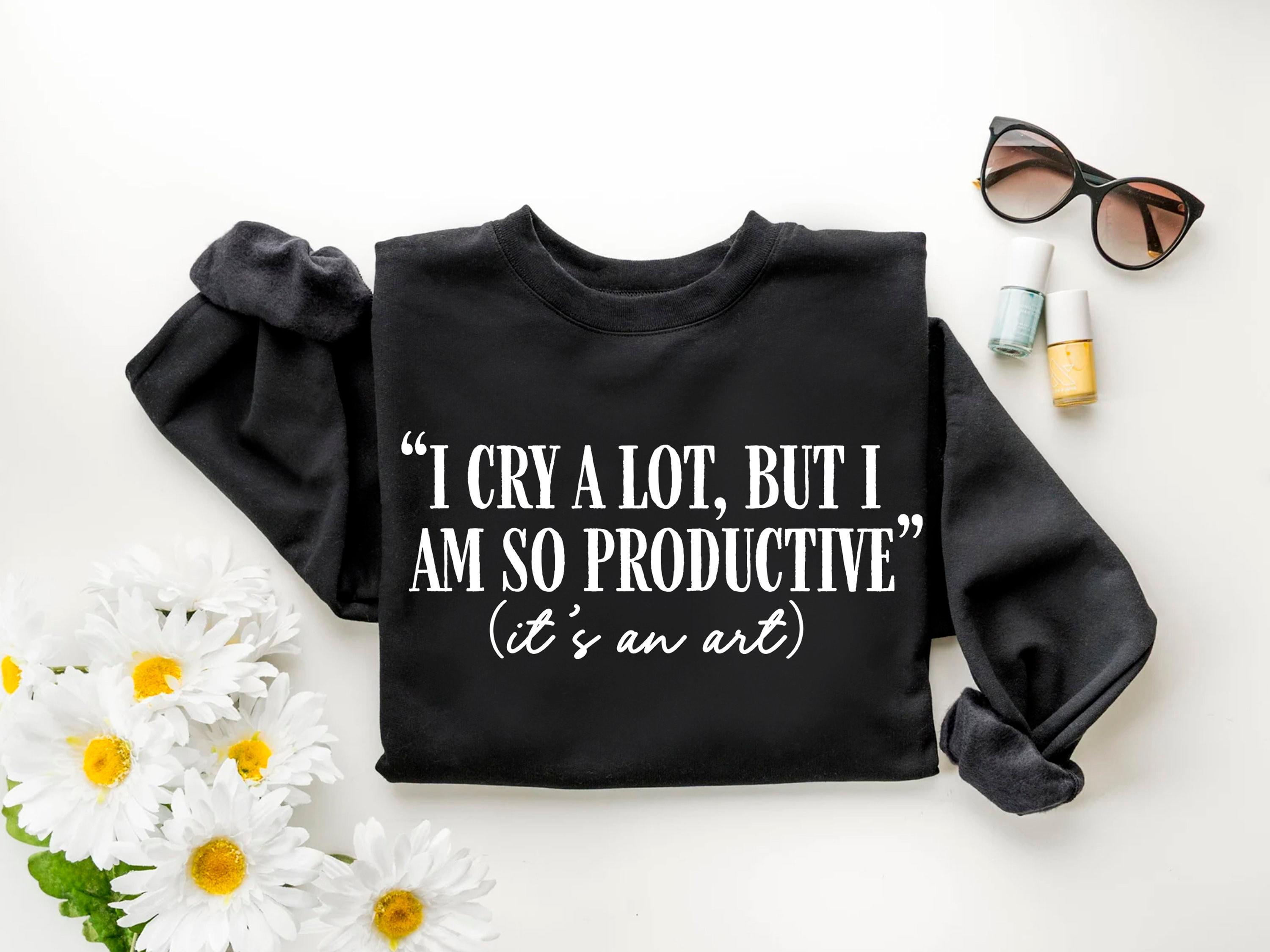 I Cry A Lot Unisex Sweatshirt, But I Am So Productive Sweatshirt, It’s An Art Sweatshirt