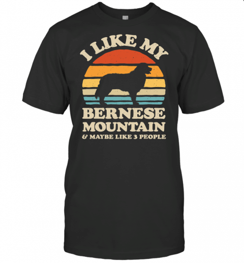 I Like My Bernese Mountain Dog And Maybe Like 3 People T Shirt